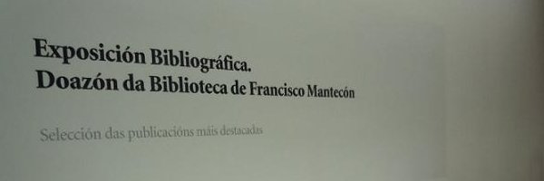 EXPOSICIÓN BIBLIOGRÁFICA "DOAZÓN DA BIBLIOTECA DE FRANCISCO MANTECÓN"